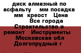 диск алмазный по асфальту 350мм посадка 25,4 мм  креост › Цена ­ 3 000 - Все города Строительство и ремонт » Инструменты   . Московская обл.,Долгопрудный г.